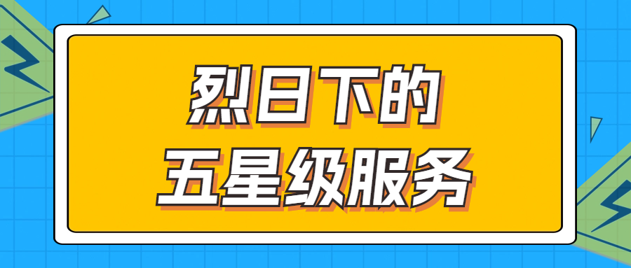 烈日下的五星級(jí)服務(wù) | 輾轉(zhuǎn)四地奔波1000多公里，為客戶(hù)送上星級(jí)服務(wù)！